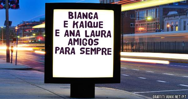 BIANCA E KAIQUE E ANA LAURA
      AMIGOS PARA SEMPRE