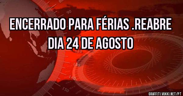 ENCERRADO PARA FÉRIAS .REABRE DIA 24 DE AGOSTO
