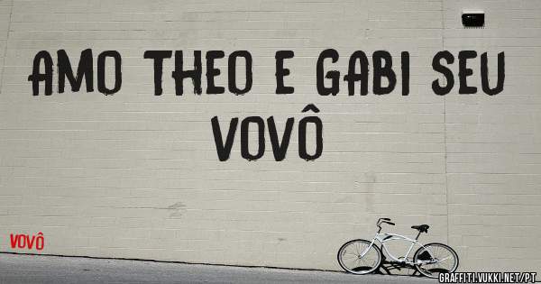 Amo Theo e GAbi seu vovô 
