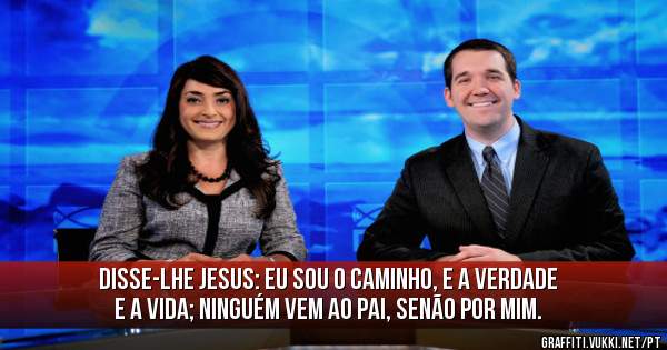  Disse-lhe Jesus: Eu sou o caminho, e a verdade e a vida; ninguém vem ao Pai, senão por mim. 