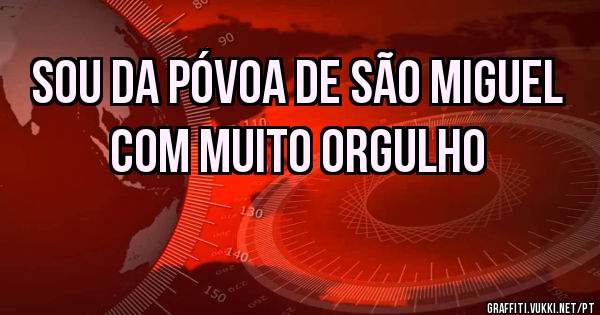 Sou da Póvoa de são Miguel com muito orgulho