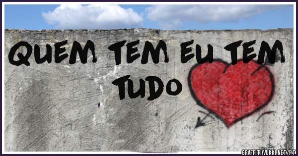 Quem tem eu tem tudo 
