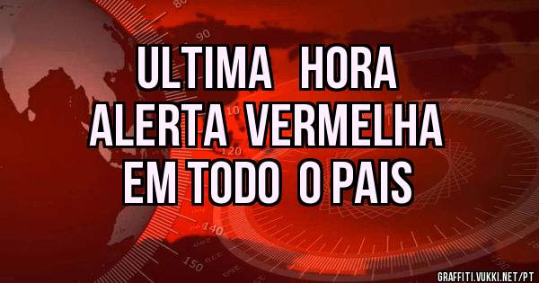 ULTIMA   HORA
ALERTA  VERMELHA
EM TODO  O PAIS
