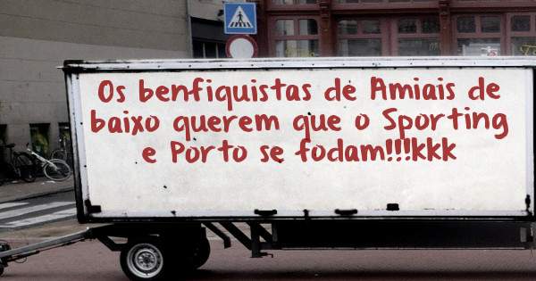 Os benfiquistas de Amiais de baixo querem que o Sporting e Porto se fodam!!!kkk