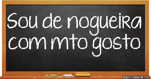 Sou de nogueira com mto gosto
