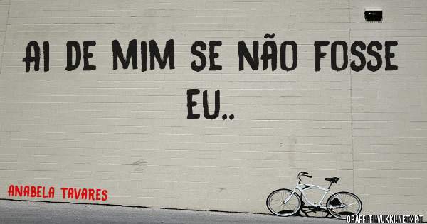 Ai de mim se não fosse eu.. 