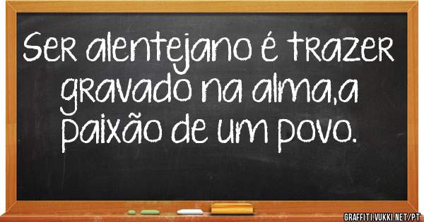 Ser alentejano é trazer gravado na alma,a paixão de um povo.