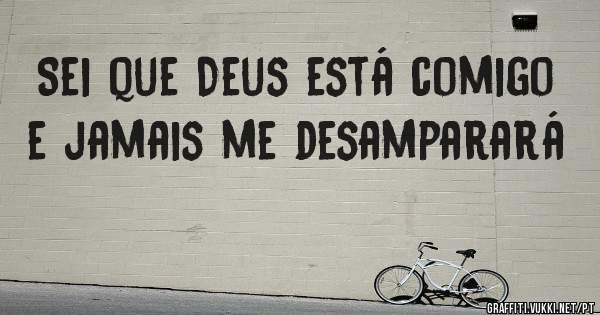 Sei que Deus está comigo e jamais me desamparará
