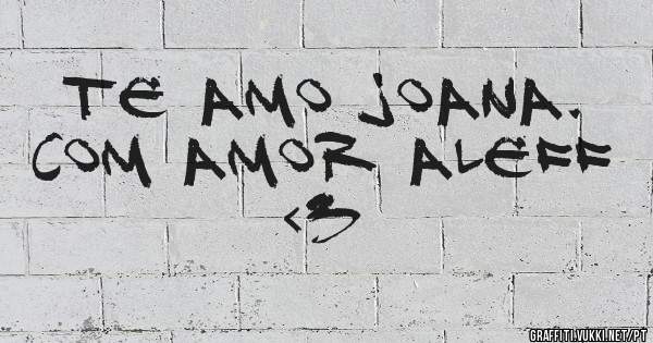 Te amo joana. Com amor Aleff  <3