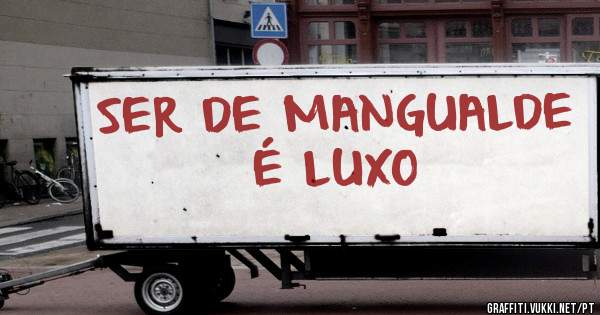 SER DE MANGUALDE É LUXO