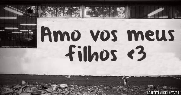 Amo vos meus filhos <3
