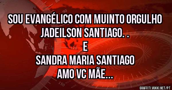 Sou evangélico com muinto orgulho
 Jadeilson Santiago. .
          E
 Sandra Maria Santiago 
Amo vc mãe 
 Feliz dias das mães pra todas mães 