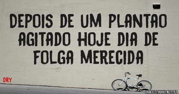 Depois de um plantao agitado hoje dia de folga merecida