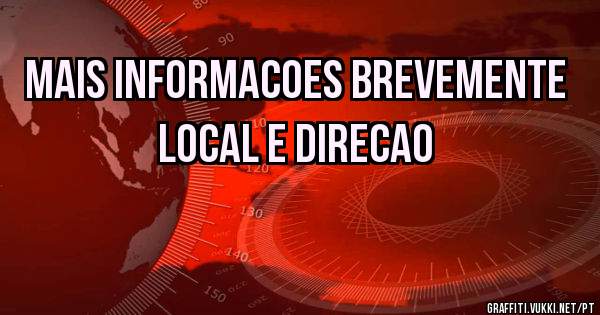 MAIS INFORMACOES BREVEMENTE LOCAL E DIRECAO