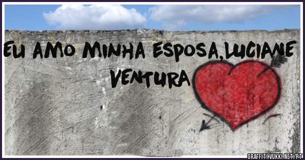 Eu amo minha esposa,LUCIANE VENTURA