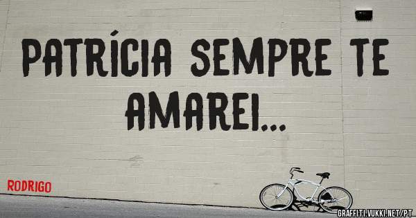 Patrícia sempre te amarei...