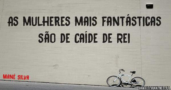 As mulheres mais fantásticas são de Caíde de Rei