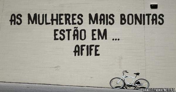 As mulheres mais bonitas estão em ... 
                         AFIFE 