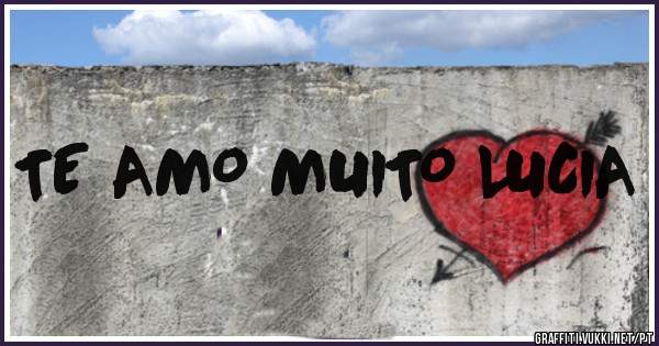 TE AMO MUITO LUCIA