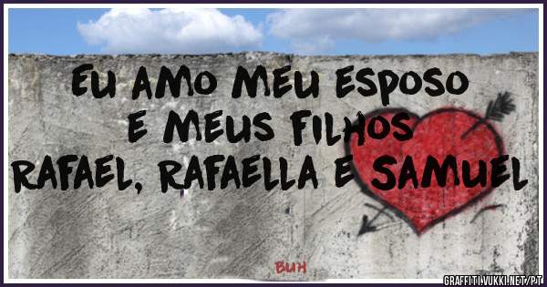 Eu amo meu esposo e meus filhos
Rafael, Rafaella e Samuel