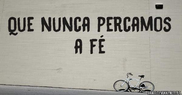 Que nunca percamos a fé 