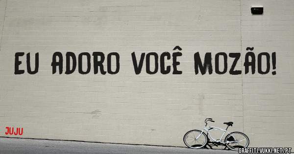 Eu adoro você Mozão! 