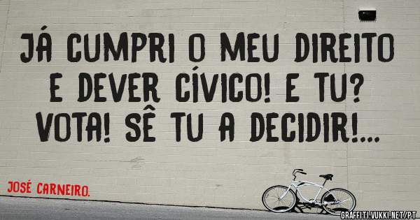 Já cumpri o meu direito e dever cívico! E tu?
Vota! Sê tu a decidir!...  