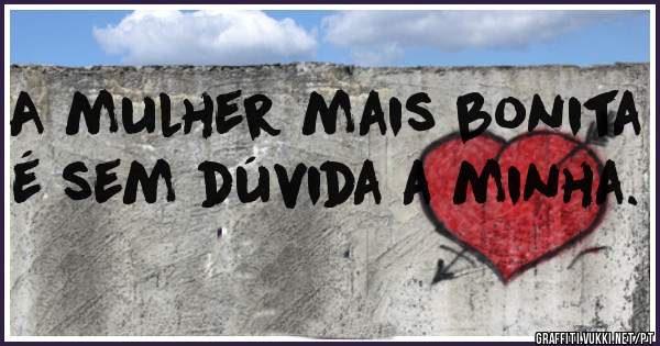 A mulher mais bonita é sem dúvida a minha.