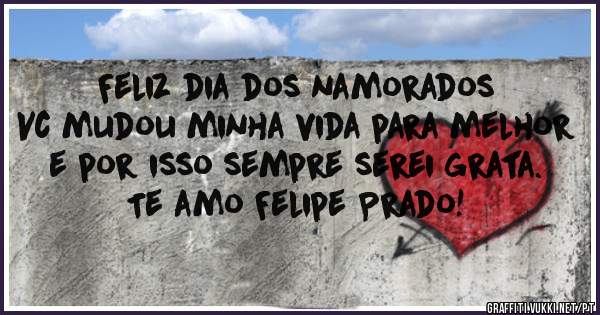 Feliz dia dos namorados 
Vc mudou minha vida para melhor e por isso sempre serei grata. Te amo Felipe Prado! 
