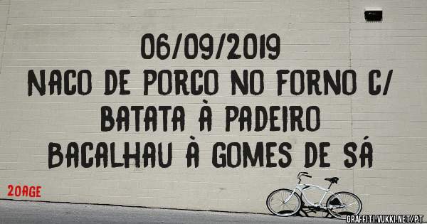 06/09/2019
Naco de porco no forno c/ batata à padeiro
Bacalhau à gomes de Sá 