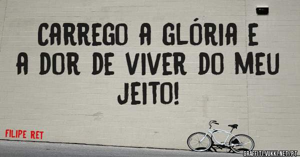 Carrego a glória e a dor de viver do meu jeito!