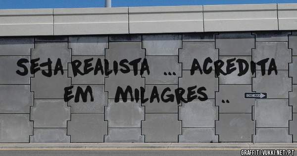 Seja realista  ...  Acredita  em   milagres  .. 