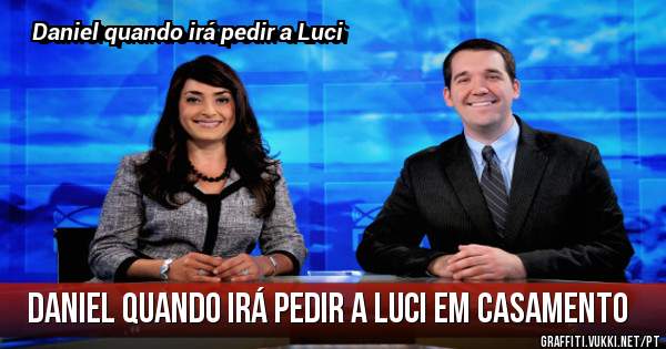 Daniel quando irá pedir a Luci em casamento 