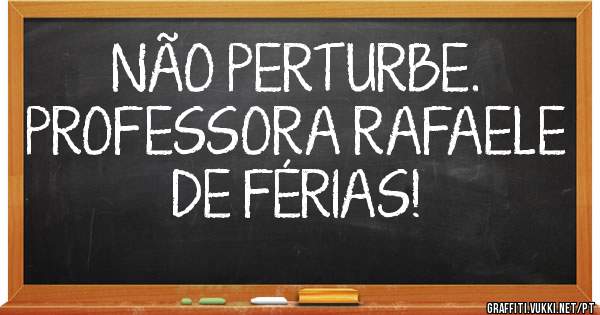 NÃO PERTURBE.
PROFESSORA RAFAELE DE FÉRIAS!