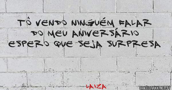 Tô vendo ninguém falar do meu aniversário espero que seja surpresa 