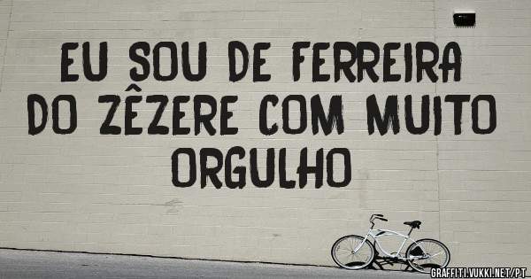 EU SOU DE FERREIRA DO ZÊZERE COM MUITO ORGULHO