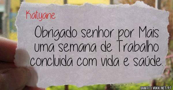 Obrigado senhor por Mais uma semana de Trabalho concluida com vida e saúde. 