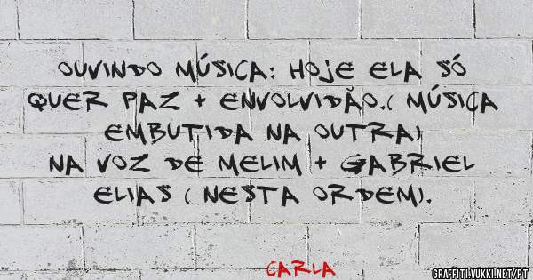 Ouvindo Música: Hoje ela só quer paz + Envolvidão.( música embutida na outra)
Na voz de Melim + Gabriel Elias ( nesta ordem).
