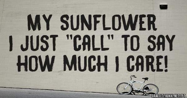 My Sunflower
I just ''call'' to say how much I care! 

