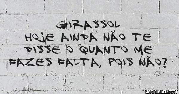 Girassol
Hoje ainda não te disse o quanto me fazes falta, pois não? 