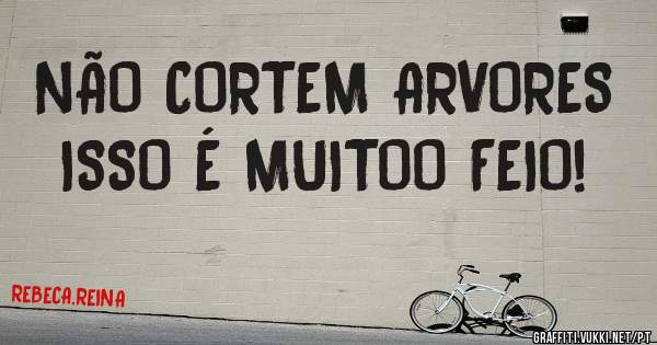 NÃO CORTEM ARVORES ISSO É MUITOO FEIO!