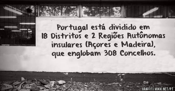 Portugal está dividido em 18 Distritos e 2 Regiões Autônomas insulares (Açores e Madeira), que englobam 308 Concelhos.
