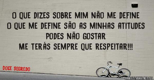 O que dizes sobre mim não me define 
O que me define são as minhas atitudes 
Podes não gostar 
Me terás sempre que respeitar!!!