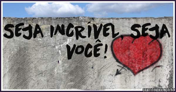 SEJA INCRÍVEL, SEJA VOCÊ!