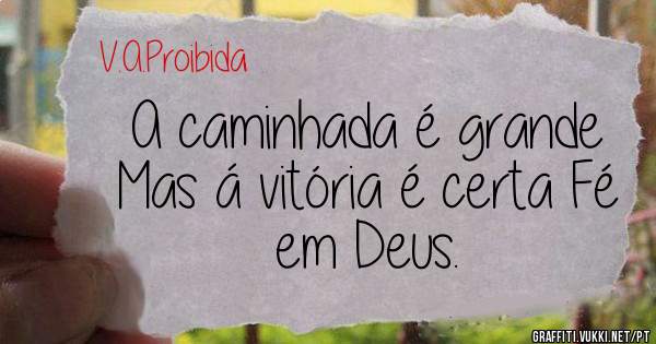 A caminhada é grande 
Mas á vitória é certa Fé em Deus.