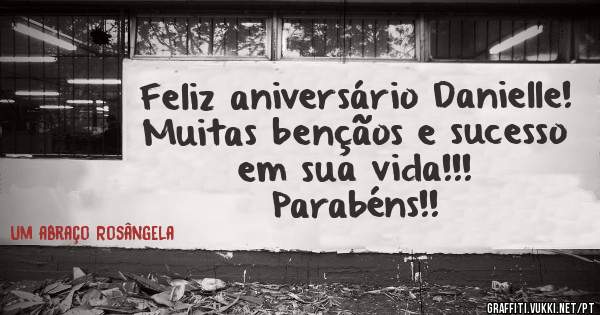 Feliz aniversário Danielle!
Muitas bençãos e sucesso em sua vida!!!
Parabéns!!
