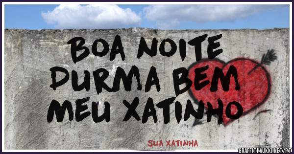 Boa noite
Durma bem
Meu xatinho