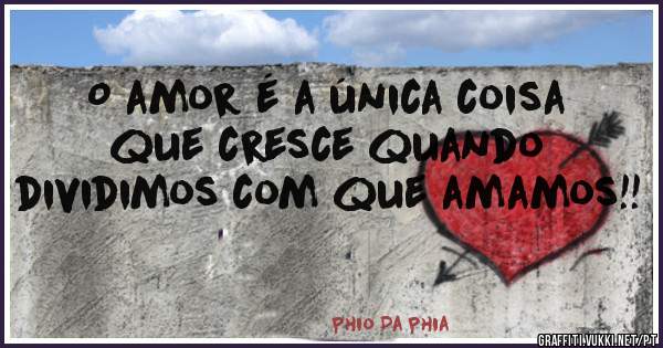 O amor é a única coisa que cresce quando dividimos com que amamos!!