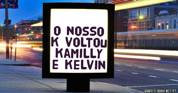 o nosso k voltou kamilly e kelvin 