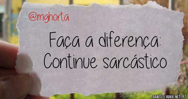Faça a diferença:
Continue sarcástico 
